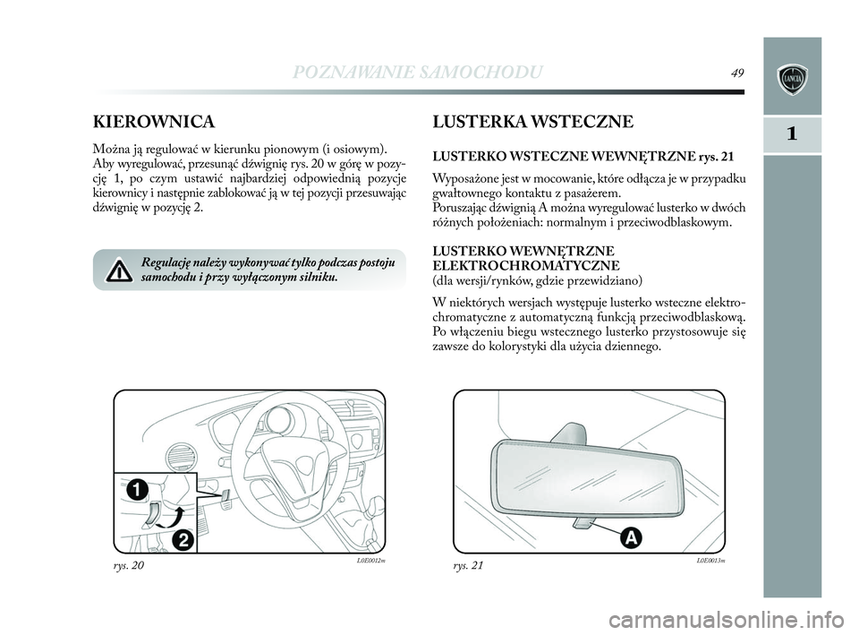 Lancia Delta 2010 Instrukcja obsługi (in Polish) POZNAWANIE SAMOCHODU49
1KIEROWNICA
Można ją regulować w kierunku pionowym (i osiowym).
Aby wyregulować, przesunąć dźwignię rys. 20 w górę w pozy-
cję 1, po czym ustawić najbardziej Lancia Delta 2010 Instrukcja obsługi (in Polish) POZNAWANIE SAMOCHODU49
1KIEROWNICA
Można ją regulować w kierunku pionowym (i osiowym).
Aby wyregulować, przesunąć dźwignię rys. 20 w górę w pozy-
cję 1, po czym ustawić najbardziej