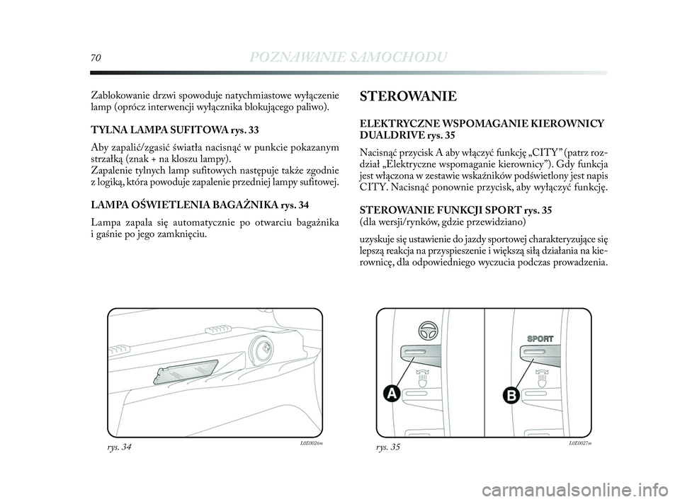 Lancia Delta 2010 Instrukcja obsługi (in Polish) 70POZNAWANIE SAMOCHODU
Zablokowanie drzwi spowoduje natychmiastowe wyłączenie
lamp (oprócz interwencji wyłącznika blokującego paliwo).
TYLNA LAMPA SUFITOWA rys. 33
Aby zapalić/zgasić światł Lancia Delta 2010 Instrukcja obsługi (in Polish) 70POZNAWANIE SAMOCHODU
Zablokowanie drzwi spowoduje natychmiastowe wyłączenie
lamp (oprócz interwencji wyłącznika blokującego paliwo).
TYLNA LAMPA SUFITOWA rys. 33
Aby zapalić/zgasić światł