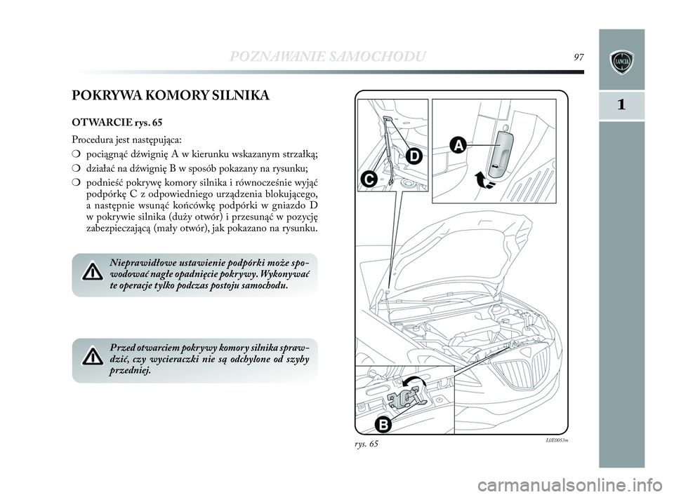Lancia Delta 2010 Instrukcja obsługi (in Polish) POZNAWANIE SAMOCHODU97
1
rys. 65L0E0053m
POKRYWA KOMORY SILNIKA
OTWARCIE rys. 65
Procedura jest następująca:
❍pociągnąć dźwignię A w kierunku wskazanym strzałką;
❍działać na dźwigni Lancia Delta 2010 Instrukcja obsługi (in Polish) POZNAWANIE SAMOCHODU97
1
rys. 65L0E0053m
POKRYWA KOMORY SILNIKA
OTWARCIE rys. 65
Procedura jest następująca:
❍pociągnąć dźwignię A w kierunku wskazanym strzałką;
❍działać na dźwigni