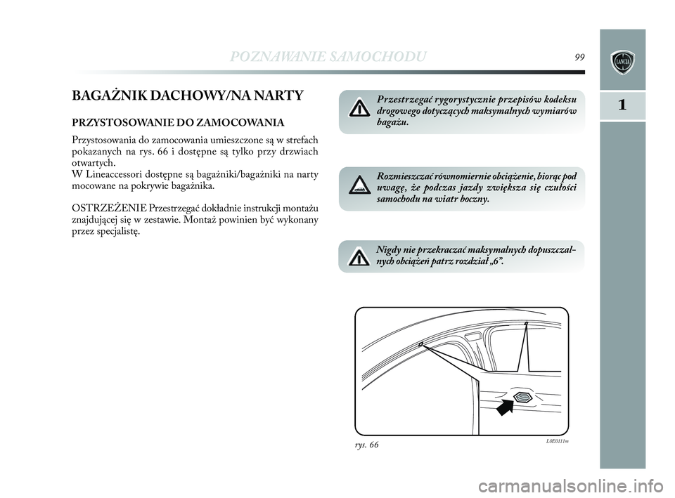 Lancia Delta 2010 Instrukcja obsługi (in Polish) POZNAWANIE SAMOCHODU99
1BAGAŻNIK DACHOWY/NA NARTY
PRZYSTOSOWANIE DO ZAMOCOWANIA
Przystosowania do zamocowania umieszczone są w strefach
pokazanych na rys. 66 i dostępne są tylko przy drzwiach
Lancia Delta 2010 Instrukcja obsługi (in Polish) POZNAWANIE SAMOCHODU99
1BAGAŻNIK DACHOWY/NA NARTY
PRZYSTOSOWANIE DO ZAMOCOWANIA
Przystosowania do zamocowania umieszczone są w strefach
pokazanych na rys. 66 i dostępne są tylko przy drzwiach