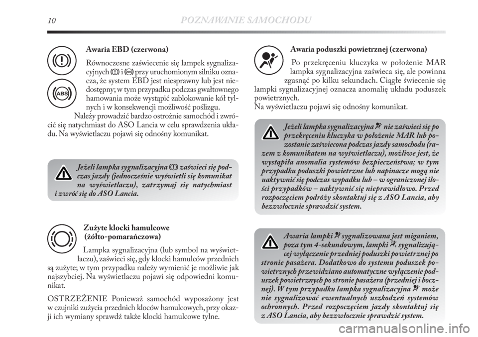 Lancia Delta 2011  Instrukcja obsługi (in Polish) 10POZNAWANIE SAMOCHODU
Jeżeli lampka sygnalizacyjna 
xzaświeci się pod-
czas jazdy (jednocześnie wyświetli się komunikat
na wyświetlaczu), zatrzymaj się natychmiast
i zwróć się do ASO Lanci