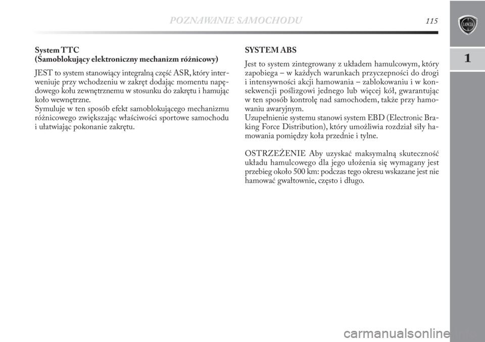 Lancia Delta 2011  Instrukcja obsługi (in Polish) POZNAWANIE SAMOCHODU115
1
System TTC
(Samoblokujący elektroniczny mechanizm różnicowy) 
JEST to system stanowiący integralną część ASR, który inter-
weniuje przy wchodzeniu w zakręt dodając