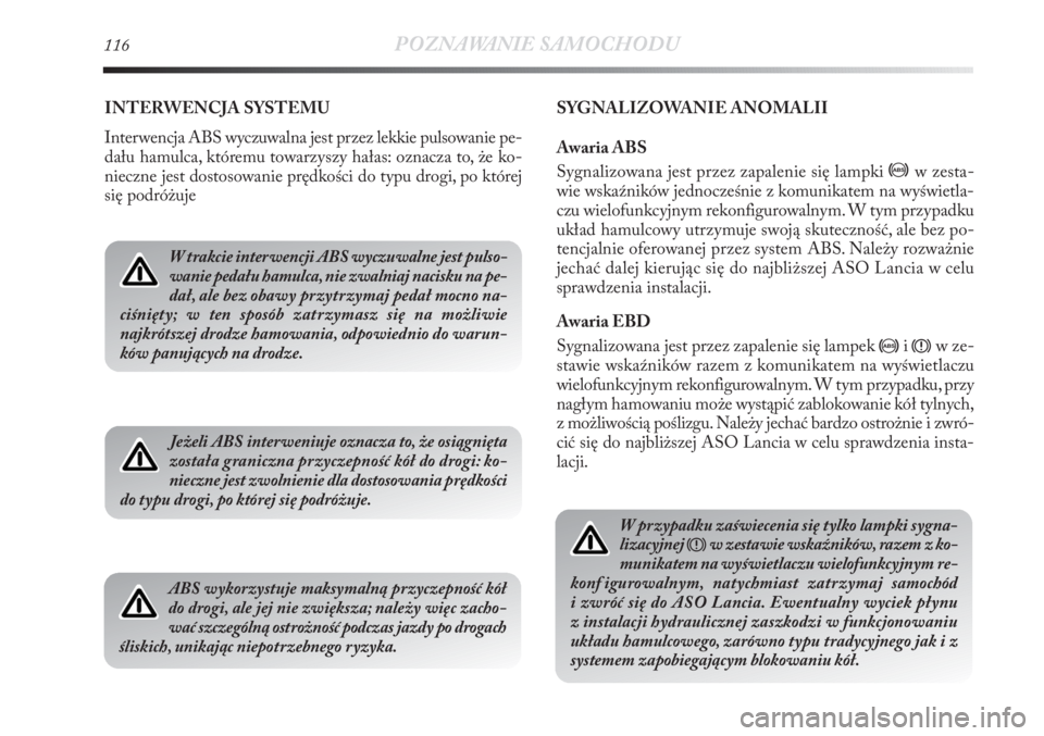 Lancia Delta 2011  Instrukcja obsługi (in Polish) 116POZNAWANIE SAMOCHODU
INTERWENCJA SYSTEMU
Interwencja ABS wyczuwalna jest przez lekkie pulsowanie pe-
dału hamulca, któremu towarzyszy hałas: oznacza to, że ko-
nieczne jest dostosowanie prędko