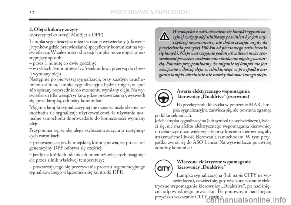 Lancia Delta 2011  Instrukcja obsługi (in Polish) W związku z zaświeceniem się lampki sygnaliza-
cyjnej zużyty olej silnikowy powinien być jak naj-
szybciej wymieniony, nie dopuszczając nigdy do
przejechania powyżej 500 km od pierwszego zaświ