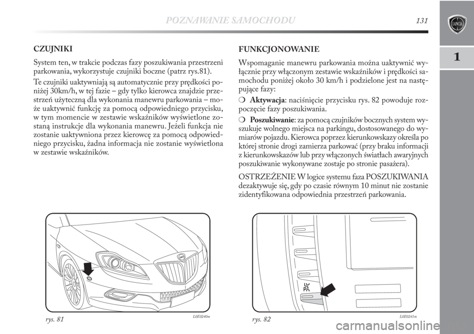 Lancia Delta 2011 Instrukcja obsługi (in Polish) POZNAWANIE SAMOCHODU131
1
CZUJNIKI
System ten, w trakcie podczas fazy poszukiwania przestrzeni
parkowania, wykorzystuje czujniki boczne (patrz rys.81).
Te czujniki uaktywniają są automatycznie przy Lancia Delta 2011 Instrukcja obsługi (in Polish) POZNAWANIE SAMOCHODU131
1
CZUJNIKI
System ten, w trakcie podczas fazy poszukiwania przestrzeni
parkowania, wykorzystuje czujniki boczne (patrz rys.81).
Te czujniki uaktywniają są automatycznie przy
