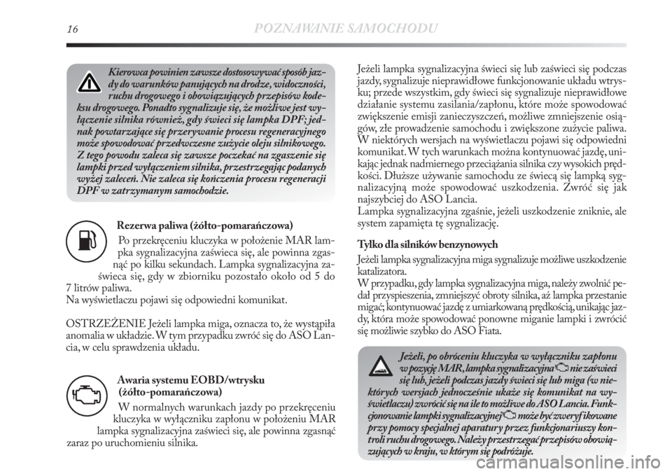 Lancia Delta 2011  Instrukcja obsługi (in Polish) 16POZNAWANIE SAMOCHODU
Rezer wa paliwa (żółto-pomarańczowa)
Po przekręceniu kluczyka w położenie MAR lam-
pka sygnalizacyjna zaświeca się, ale powinna zgas-
nąć po kilku sekundach. Lampka s