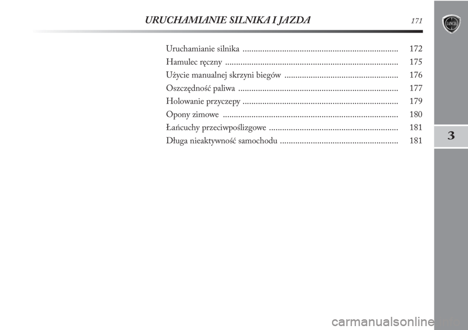 Lancia Delta 2011  Instrukcja obsługi (in Polish) 3
URUCHAMIANIE SILNIKA I JAZDA171
Uruchamianie silnika ....................................................................... 172
Hamulec ręczny .....................................................