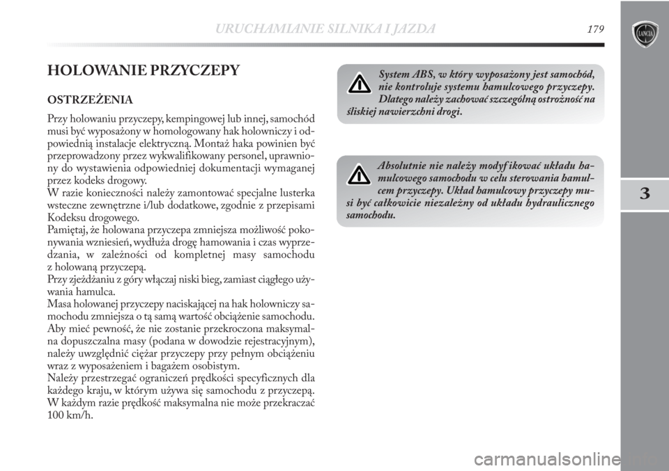 Lancia Delta 2011  Instrukcja obsługi (in Polish) URUCHAMIANIE SILNIKA I JAZDA179
3
HOLOWANIE PRZYCZEP Y
OSTRZEŻENIA
Przy holowaniu przyczepy, kempingowej lub innej, samochód
musi być wyposażony w homologowany hak holowniczy i od-
powiednią inst
