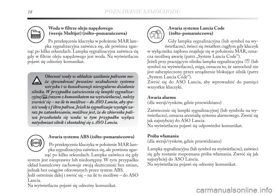 Lancia Delta 2011  Instrukcja obsługi (in Polish) 18POZNAWANIE SAMOCHODU
Woda w filtrze oleju napędowego 
(wersje Multijet) (żółto–pomarańczowa)
Po przekręceniu kluczyka w położenie MAR lam-
pka sygnalizacyjna zaświeca się, ale powinna zg