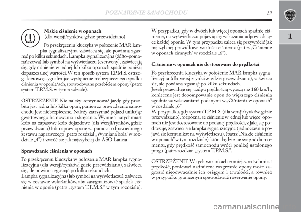 Lancia Delta 2011  Instrukcja obsługi (in Polish) POZNAWANIE SAMOCHODU19
1
Niskie ciśnienie w oponach 
(dla wersji/rynków, gdzie przewidziano)
Po przekręceniu kluczyka w położenie MAR lam-
pka sygnalizacyjna, zaświeca się, ale powinna zgas-
n�