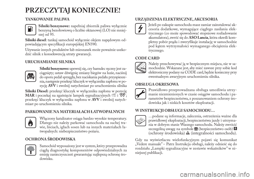Lancia Delta 2011  Instrukcja obsługi (in Polish) TA N K O WA N I E  PA L I WA
Silniki benzynowe:napełniaj zbiornik paliwa wyłącznie
benzyną bezołowiową o liczbie oktanowej (LO) nie mniej-
szej od 95.
Silniki diesel: tankuj samochód wyłączni