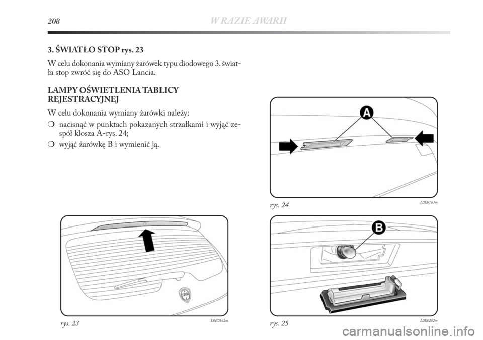 Lancia Delta 2011 Instrukcja obsługi (in Polish) 208W RAZIE AWARII
3. ŚWIATŁO STOP rys. 23
W celu dokonania wymiany żarówek typu diodowego 3. świat-
ła stop zwróć się do ASO Lancia.
LAMP Y OŚWIETLENIA TABLICY
REJESTRACYJNEJ
W celu dokonani Lancia Delta 2011 Instrukcja obsługi (in Polish) 208W RAZIE AWARII
3. ŚWIATŁO STOP rys. 23
W celu dokonania wymiany żarówek typu diodowego 3. świat-
ła stop zwróć się do ASO Lancia.
LAMP Y OŚWIETLENIA TABLICY
REJESTRACYJNEJ
W celu dokonani