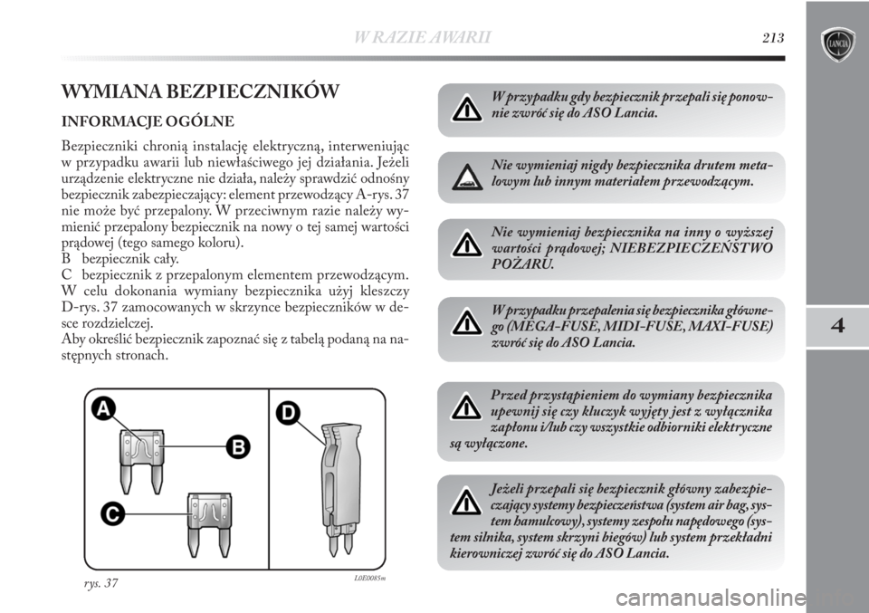 Lancia Delta 2011  Instrukcja obsługi (in Polish) W RAZIE AWARII213
4
WYMIANA BEZPIECZNIKÓW
INFORMACJE OGÓLNE 
Bezpieczniki chronią instalację elektryczną, interweniując
w przypadku awarii lub niewłaściwego jej działania. Jeżeli
urządzenie