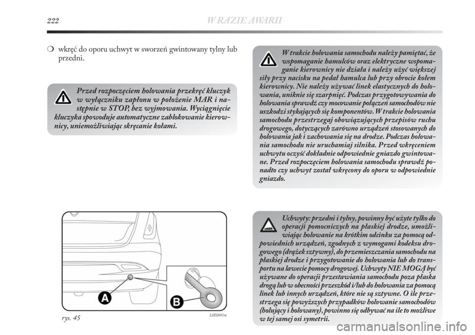 Lancia Delta 2011  Instrukcja obsługi (in Polish) 222W RAZIE AWARII
W trakcie holowania samochodu należy pamiętać, że
wspomaganie hamulców oraz elektryczne wspoma-
ganie kierownicy nie działa i należy użyć większej
siły przy nacisku na ped