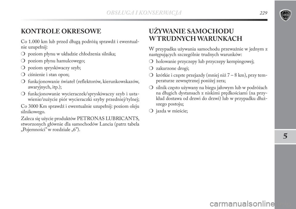 Lancia Delta 2011  Instrukcja obsługi (in Polish) OBSŁUGA I KONSERWACJA229
5
KONTROLE OKRESOWE
Co 1.000 km lub przed długą podróżą sprawdź i ewentual-
nie uzupełnij:
❍poziom płynu w układzie chłodzenia silnika;
❍poziom płynu hamulcowe