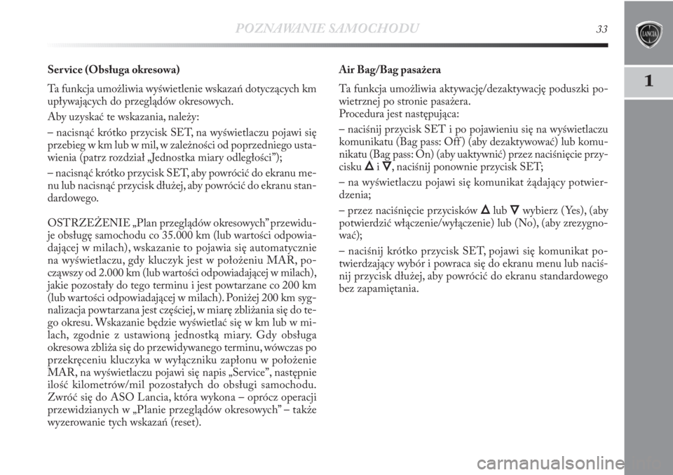 Lancia Delta 2011  Instrukcja obsługi (in Polish) POZNAWANIE SAMOCHODU33
1
Ser vice (Obsługa okresowa) 
Ta funkcja umożliwia wyświetlenie wskazań dotyczących km
upływających do przeglądów okresowych.
Aby uzyskać te wskazania, należy:
– n