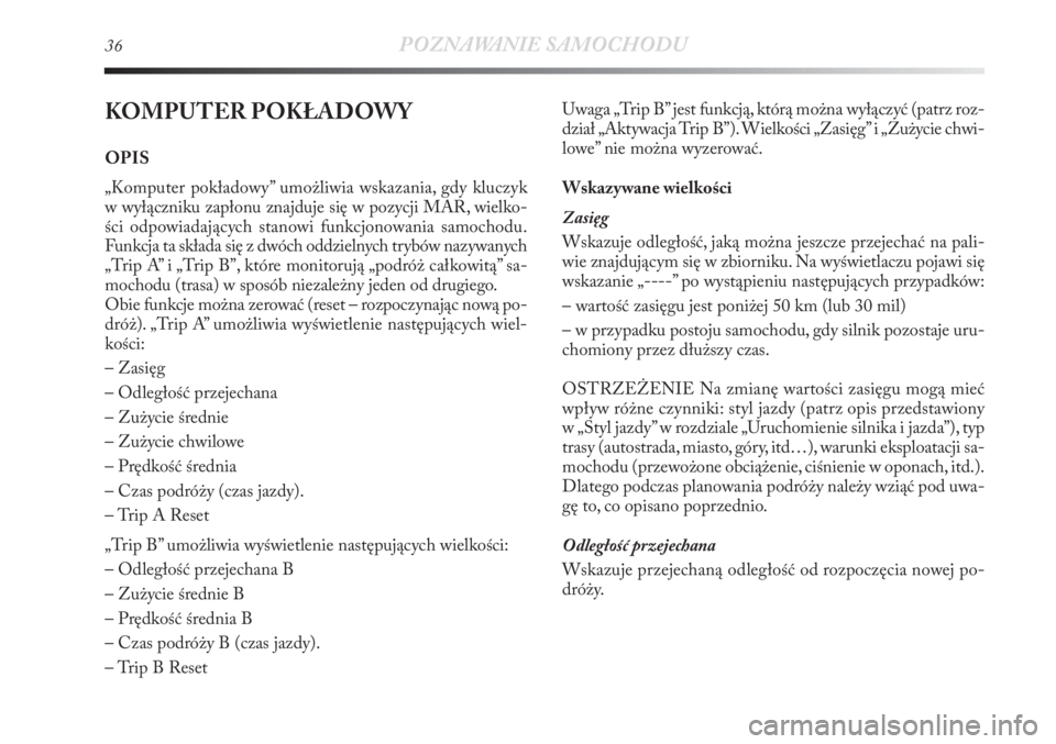 Lancia Delta 2011  Instrukcja obsługi (in Polish) 36POZNAWANIE SAMOCHODU
KOMPUTER POKŁADOWY
OPIS
„Komputer pokładowy” umożliwia wskazania, gdy kluczyk
w wyłączniku zapłonu znajduje się w pozycji MAR, wielko-
ści odpowiadających stanowi f