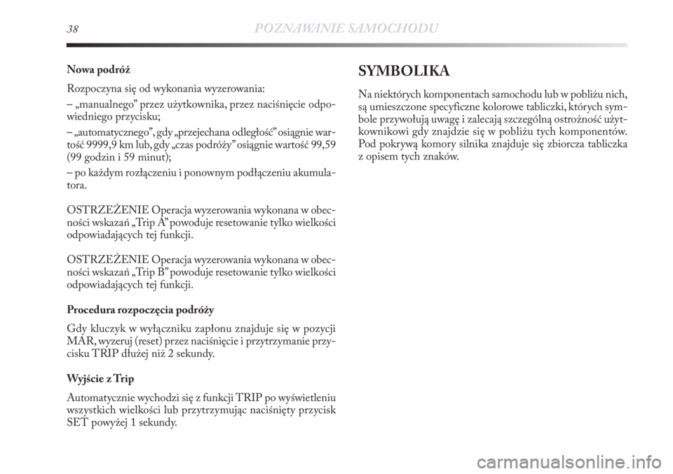 Lancia Delta 2011  Instrukcja obsługi (in Polish) 38POZNAWANIE SAMOCHODU
Nowa podróż
Rozpoczyna się od wykonania wyzerowania:
– „manualnego” przez użytkownika, przez naciśnięcie odpo-
wiedniego przycisku;
– „automatycznego”, gdy „