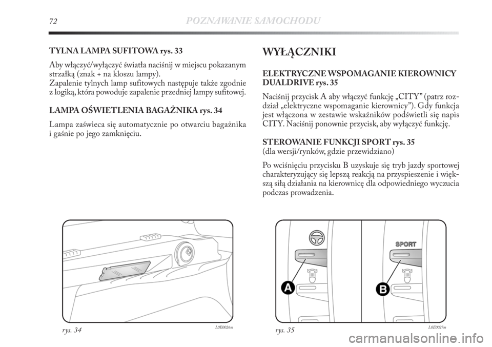 Lancia Delta 2011 Instrukcja obsługi (in Polish) 72POZNAWANIE SAMOCHODU
TYLNA LAMPA SUFITOWA rys. 33
Aby włączyć/wyłączyć światła naciśnij w miejscu pokazanym
strzałką (znak + na kloszu lampy).
Zapalenie tylnych lamp sufitowych następuje Lancia Delta 2011 Instrukcja obsługi (in Polish) 72POZNAWANIE SAMOCHODU
TYLNA LAMPA SUFITOWA rys. 33
Aby włączyć/wyłączyć światła naciśnij w miejscu pokazanym
strzałką (znak + na kloszu lampy).
Zapalenie tylnych lamp sufitowych następuje