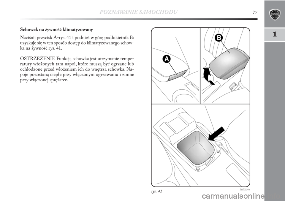 Lancia Delta 2011 Instrukcja obsługi (in Polish) POZNAWANIE SAMOCHODU77
1
Schowek na żywność klimatyzowany
Naciśnij przycisk A-rys. 41 i podnieś w górę podłokietnik B:
uzyskuje się w ten sposób dostęp do klimatyzowanego schow-
ka na żywn Lancia Delta 2011 Instrukcja obsługi (in Polish) POZNAWANIE SAMOCHODU77
1
Schowek na żywność klimatyzowany
Naciśnij przycisk A-rys. 41 i podnieś w górę podłokietnik B:
uzyskuje się w ten sposób dostęp do klimatyzowanego schow-
ka na żywn