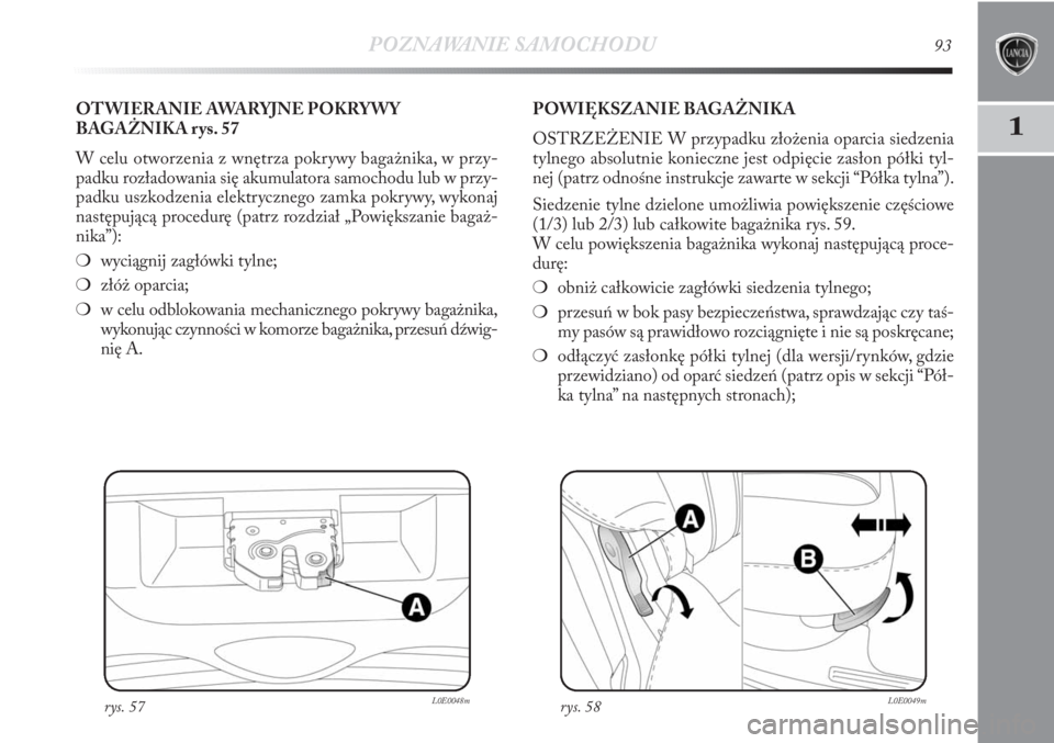 Lancia Delta 2011  Instrukcja obsługi (in Polish) POZNAWANIE SAMOCHODU93
1
rys. 57L0E0048m
OTWIERANIE AWARYJNE POKRYWY
BAGAŻNIKA rys. 57
W celu otworzenia z wnętrza pokrywy bagażnika, w przy-
padku rozładowania się akumulatora samochodu lub w pr