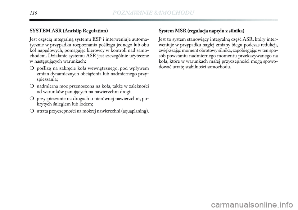Lancia Delta 2012 Instrukcja obsługi (in Polish) 116POZNAWANIE SAMOCHODU
SYSTEM ASR (Antislip Regulation)
Jest częścią integralną systemu ESP i interweniuje automa-
tycznie w przypadku rozpoznania poślizgu jednego lub obu
kół napędowych, po Lancia Delta 2012 Instrukcja obsługi (in Polish) 116POZNAWANIE SAMOCHODU
SYSTEM ASR (Antislip Regulation)
Jest częścią integralną systemu ESP i interweniuje automa-
tycznie w przypadku rozpoznania poślizgu jednego lub obu
kół napędowych, po