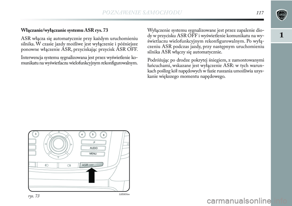 Lancia Delta 2012 Instrukcja obsługi (in Polish) POZNAWANIE SAMOCHODU117
11
Włączanie/wyłączanie systemu ASR rys. 73
ASR włącza się automatycznie przy każdym uruchomieniu
silnika. W czasie jazdy możliwe jest wyłączenie i późniejsze
pono Lancia Delta 2012 Instrukcja obsługi (in Polish) POZNAWANIE SAMOCHODU117
11
Włączanie/wyłączanie systemu ASR rys. 73
ASR włącza się automatycznie przy każdym uruchomieniu
silnika. W czasie jazdy możliwe jest wyłączenie i późniejsze
pono