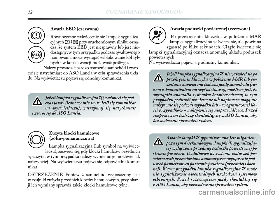 Lancia Delta 2013  Instrukcja obsługi (in Polish) 12POZNAWANIE SAMOCHODU
Jeżeli lampka sygnalizacyjna 
xzaświeci się pod-
czas jazdy (jednocześnie wyświetli się komunikat
na wyświetlaczu), zatrzymaj się natychmiast
i zwróć się do ASO Lanci