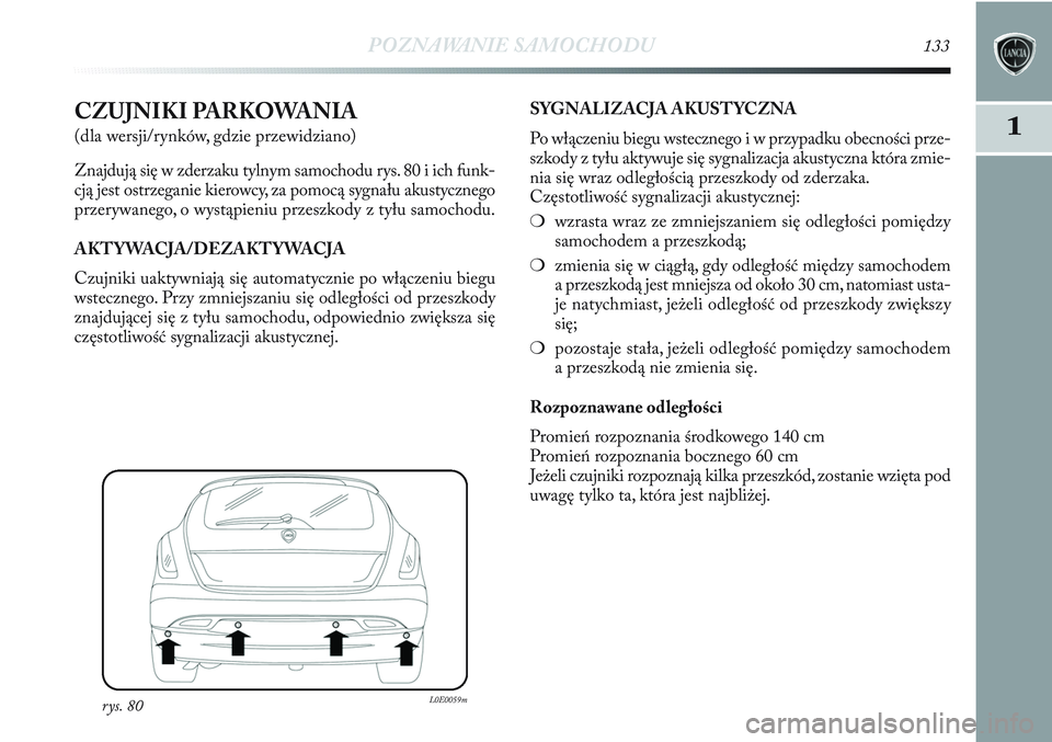Lancia Delta 2012 Instrukcja obsługi (in Polish) POZNAWANIE SAMOCHODU133
11CZUJNIKI PARKOWANIA
(dla wersji/rynków, gdzie przewidziano)
Znajdują się w zderzaku tylnym samochodu rys. 80 i ich funk-
cją jest ostrzeganie kierowcy, za pomocą sygna Lancia Delta 2012 Instrukcja obsługi (in Polish) POZNAWANIE SAMOCHODU133
11CZUJNIKI PARKOWANIA
(dla wersji/rynków, gdzie przewidziano)
Znajdują się w zderzaku tylnym samochodu rys. 80 i ich funk-
cją jest ostrzeganie kierowcy, za pomocą sygna