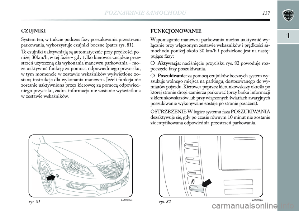 Lancia Delta 2012 Instrukcja obsługi (in Polish) POZNAWANIE SAMOCHODU137
11
CZUJNIKI
System ten, w trakcie podczas fazy poszukiwania przestrzeni
parkowania, wykorzystuje czujniki boczne (patrz rys. 81).
Te czujniki uaktywniają są automatycznie pr Lancia Delta 2012 Instrukcja obsługi (in Polish) POZNAWANIE SAMOCHODU137
11
CZUJNIKI
System ten, w trakcie podczas fazy poszukiwania przestrzeni
parkowania, wykorzystuje czujniki boczne (patrz rys. 81).
Te czujniki uaktywniają są automatycznie pr
