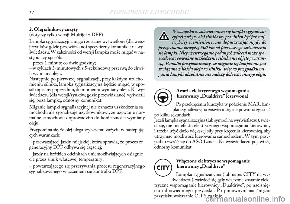 Lancia Delta 2013 Instrukcja obsługi (in Polish) W związku z zaświeceniem się lampki sygnaliza-
cyjnej zużyty olej silnikowy powinien być jak naj-
szybciej wymieniony, nie dopuszczając nigdy do
przejechania powyżej 500 km od pierwszego zaświ Lancia Delta 2013 Instrukcja obsługi (in Polish) W związku z zaświeceniem się lampki sygnaliza-
cyjnej zużyty olej silnikowy powinien być jak naj-
szybciej wymieniony, nie dopuszczając nigdy do
przejechania powyżej 500 km od pierwszego zaświ