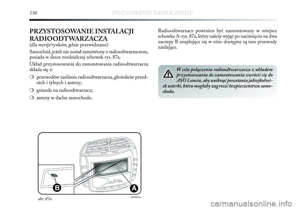 Lancia Delta 2012 Instrukcja obsługi (in Polish) 150POZNAWANIE SAMOCHODU
PRZYSTOSOWANIE INSTALACJI
RADIOODTWARZACZA
(dla wersji/rynków, gdzie przewidziano)
Samochód, jeżeli nie został zamówiony z radioodtwarzaczem,
posiada w desce rozdzielczej Lancia Delta 2012 Instrukcja obsługi (in Polish) 150POZNAWANIE SAMOCHODU
PRZYSTOSOWANIE INSTALACJI
RADIOODTWARZACZA
(dla wersji/rynków, gdzie przewidziano)
Samochód, jeżeli nie został zamówiony z radioodtwarzaczem,
posiada w desce rozdzielczej