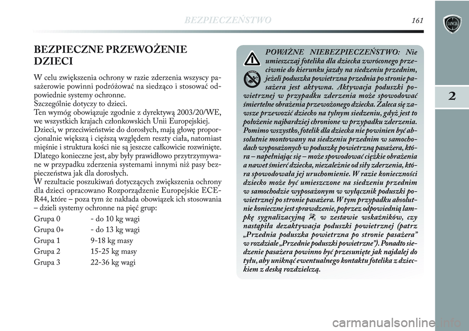 Lancia Delta 2012 Instrukcja obsługi (in Polish) BEZPIECZEŃSTWO161
2
BEZPIECZNE PRZEWOŻENIE
DZIECI
W celu zwiększenia ochrony w razie zderzenia wszyscy pa-
sażerowie powinni podróżować na siedząco i stosować od-
powiednie systemy ochronne.
Lancia Delta 2012 Instrukcja obsługi (in Polish) BEZPIECZEŃSTWO161
2
BEZPIECZNE PRZEWOŻENIE
DZIECI
W celu zwiększenia ochrony w razie zderzenia wszyscy pa-
sażerowie powinni podróżować na siedząco i stosować od-
powiednie systemy ochronne.