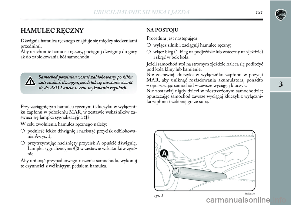 Lancia Delta 2012 Instrukcja obsługi (in Polish) URUCHAMIANIE SILNIKA I JAZDA181
3
HAMULEC RĘCZNY
Dźwignia hamulca ręcznego znajduje się między siedzeniami
przednimi.
Aby uruchomić hamulec ręczny, pociągnij dźwignię do góry
aż do zablok Lancia Delta 2012 Instrukcja obsługi (in Polish) URUCHAMIANIE SILNIKA I JAZDA181
3
HAMULEC RĘCZNY
Dźwignia hamulca ręcznego znajduje się między siedzeniami
przednimi.
Aby uruchomić hamulec ręczny, pociągnij dźwignię do góry
aż do zablok