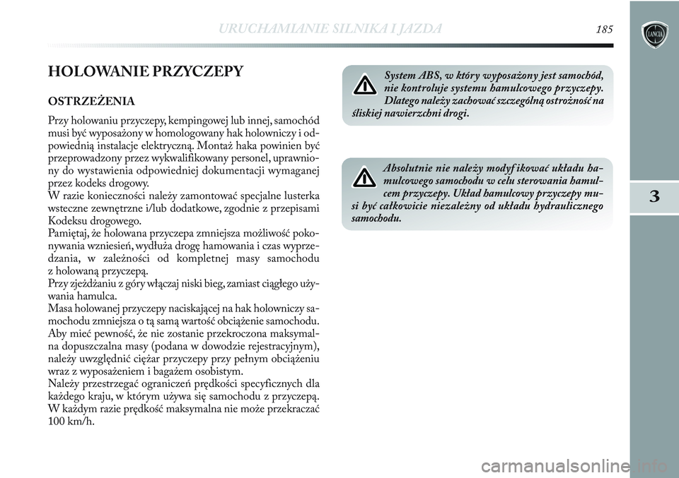 Lancia Delta 2012 Instrukcja obsługi (in Polish) URUCHAMIANIE SILNIKA I JAZDA185
3
HOLOWANIE PRZYCZEP Y
OSTRZEŻENIA
Przy holowaniu przyczepy, kempingowej lub innej, samochód
musi być wyposażony w homologowany hak holowniczy i od-
powiednią inst Lancia Delta 2012 Instrukcja obsługi (in Polish) URUCHAMIANIE SILNIKA I JAZDA185
3
HOLOWANIE PRZYCZEP Y
OSTRZEŻENIA
Przy holowaniu przyczepy, kempingowej lub innej, samochód
musi być wyposażony w homologowany hak holowniczy i od-
powiednią inst