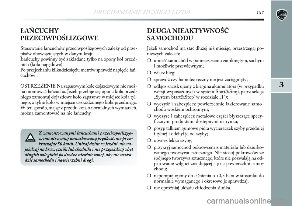 Lancia Delta 2012 Instrukcja obsługi (in Polish) URUCHAMIANIE SILNIKA I JAZDA187
3
Z zamontowanymi łańcuchami przeciwpoślizgo-
wymi utrzymuj umiarkowaną prędkość, nie prze-
kraczając 50 km/h. Unikaj dziur w jezdni, nie na-
jeżdżaj na kraw Lancia Delta 2012 Instrukcja obsługi (in Polish) URUCHAMIANIE SILNIKA I JAZDA187
3
Z zamontowanymi łańcuchami przeciwpoślizgo-
wymi utrzymuj umiarkowaną prędkość, nie prze-
kraczając 50 km/h. Unikaj dziur w jezdni, nie na-
jeżdżaj na kraw