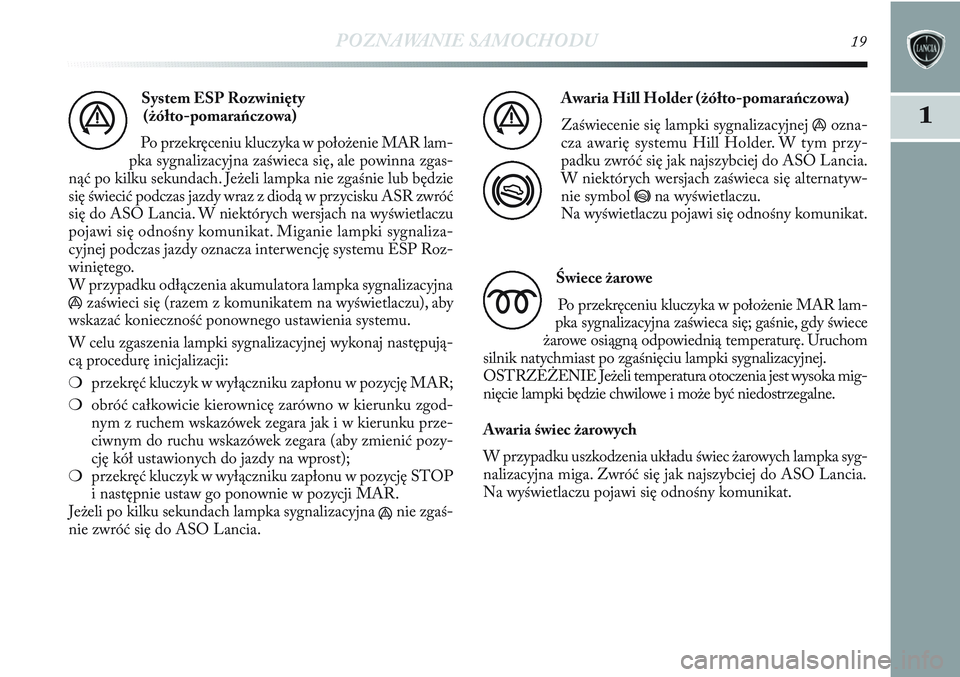 Lancia Delta 2012 Instrukcja obsługi (in Polish) POZNAWANIE SAMOCHODU19
1
System ESP Rozwinięty
(żółto-pomarańczowa)
Po przekręceniu kluczyka w położenie MAR lam-
pka sygnalizacyjna zaświeca się, ale powinna zgas-
nąć po kilku sekundach. Lancia Delta 2012 Instrukcja obsługi (in Polish) POZNAWANIE SAMOCHODU19
1
System ESP Rozwinięty
(żółto-pomarańczowa)
Po przekręceniu kluczyka w położenie MAR lam-
pka sygnalizacyjna zaświeca się, ale powinna zgas-
nąć po kilku sekundach.