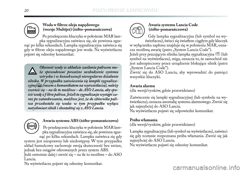 Lancia Delta 2013  Instrukcja obsługi (in Polish) 20POZNAWANIE SAMOCHODU
Woda w filtrze oleju napędowego 
(wersje Multijet) (żółto–pomarańczowa)
Po przekręceniu kluczyka w położenie MAR lam-
pka sygnalizacyjna zaświeca się, ale powinna zg