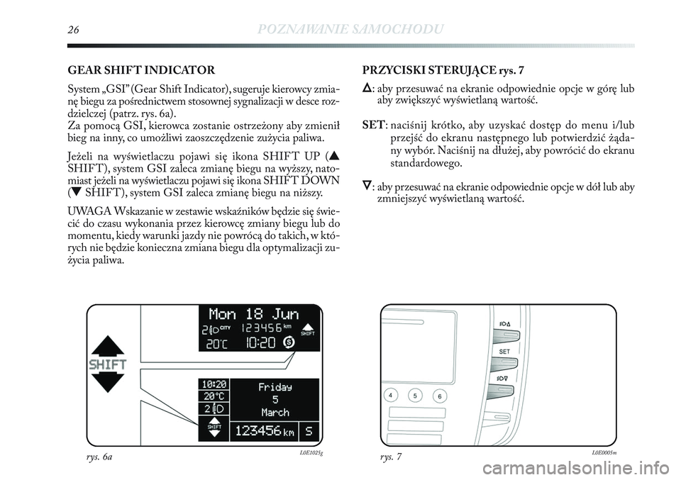 Lancia Delta 2012 Instrukcja obsługi (in Polish) 26POZNAWANIE SAMOCHODU
GEAR SHIF T INDICATOR
System „GSI” (Gear Shift Indicator), sugeruje kierowcy zmia-
nę biegu za pośrednictwem stosownej sygnalizacji w desce roz-
dzielczej (patrz. rys. 6a Lancia Delta 2012 Instrukcja obsługi (in Polish) 26POZNAWANIE SAMOCHODU
GEAR SHIF T INDICATOR
System „GSI” (Gear Shift Indicator), sugeruje kierowcy zmia-
nę biegu za pośrednictwem stosownej sygnalizacji w desce roz-
dzielczej (patrz. rys. 6a