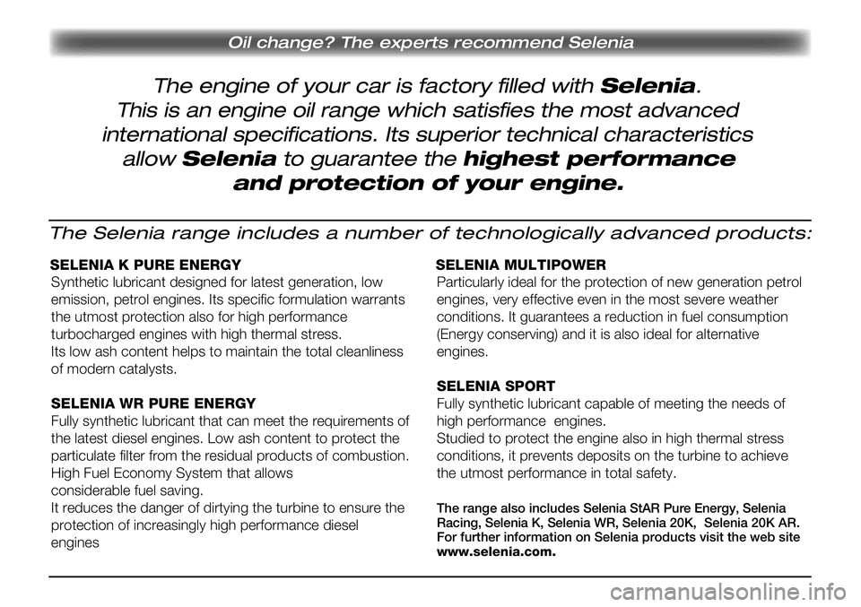 Lancia Delta 2012 Instrukcja obsługi (in Polish) The engine of your car is factory filled with Selenia.
Oil change? The experts recommend Selenia
This is an engine oil range which satisfies the most advanced
international specifications. Its superio Lancia Delta 2012 Instrukcja obsługi (in Polish) The engine of your car is factory filled with Selenia.
Oil change? The experts recommend Selenia
This is an engine oil range which satisfies the most advanced
international specifications. Its superio