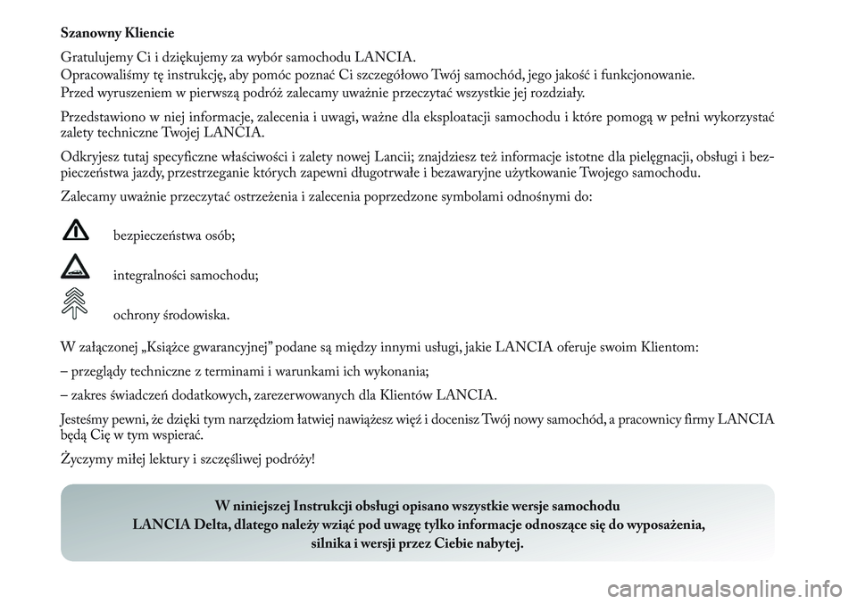 Lancia Delta 2013  Instrukcja obsługi (in Polish) Szanowny Kliencie
Gratulujemy Ci i dziękujemy za wybór samochodu LANCIA.
Opracowaliśmy tę instrukcję, aby pomóc poznać Ci szczegółowo Twój samochód, jego jakość i funkcjonowanie.
Przed wy
