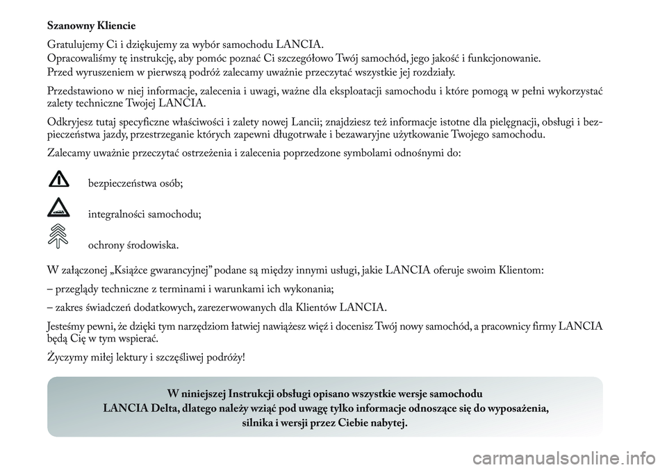 Lancia Delta 2012 Instrukcja obsługi (in Polish) Szanowny Kliencie
Gratulujemy Ci i dziękujemy za wybór samochodu LANCIA.
Opracowaliśmy tę instrukcję, aby pomóc poznać Ci szczegółowo Twój samochód, jego jakość i funkcjonowanie.
Przed wy Lancia Delta 2012 Instrukcja obsługi (in Polish) Szanowny Kliencie
Gratulujemy Ci i dziękujemy za wybór samochodu LANCIA.
Opracowaliśmy tę instrukcję, aby pomóc poznać Ci szczegółowo Twój samochód, jego jakość i funkcjonowanie.
Przed wy