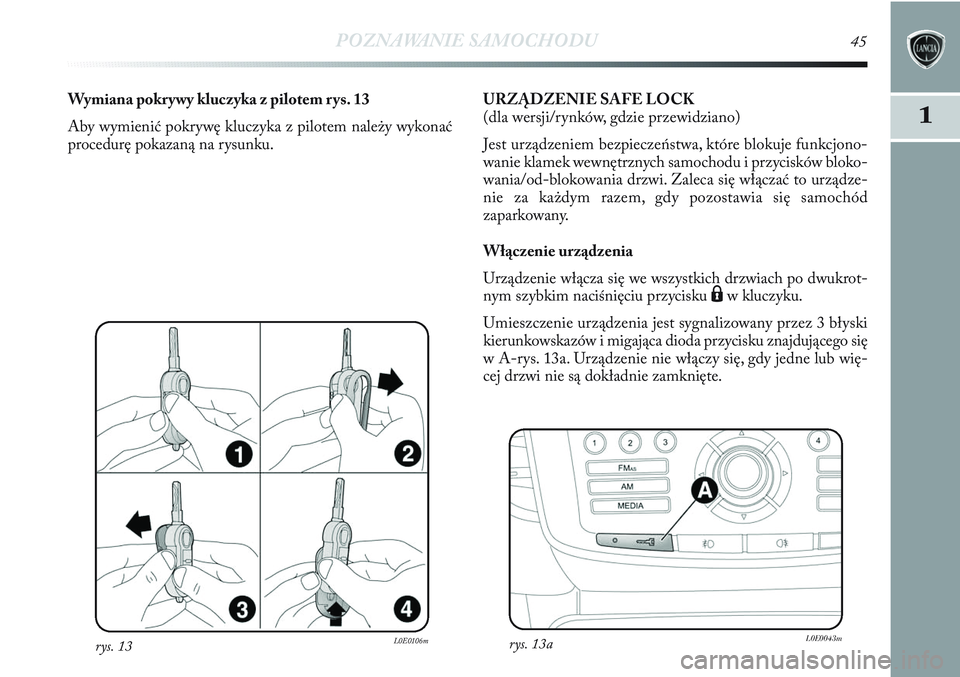 Lancia Delta 2013 Instrukcja obsługi (in Polish) POZNAWANIE SAMOCHODU45
1
rys. 13L0E0106m
Wymiana pokrywy kluczyka z pilotem rys. 13
Aby wymienić pokrywę kluczyka z pilotem należy wykonać
procedurę pokazaną na rysunku.URZĄDZENIE SAFE LOCK
(d Lancia Delta 2013 Instrukcja obsługi (in Polish) POZNAWANIE SAMOCHODU45
1
rys. 13L0E0106m
Wymiana pokrywy kluczyka z pilotem rys. 13
Aby wymienić pokrywę kluczyka z pilotem należy wykonać
procedurę pokazaną na rysunku.URZĄDZENIE SAFE LOCK
(d