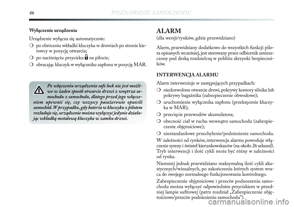 Lancia Delta 2013  Instrukcja obsługi (in Polish) 46POZNAWANIE SAMOCHODU
ALARM 
(dla wersji/rynków, gdzie przewidziano)
Alarm, przewidziany dodatkowo do wszystkich funkcji pilo-
ta opisanych wcześniej, jest sterowany przez odbiornik umiesz-
czony p