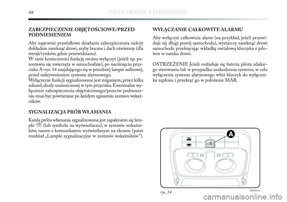 Lancia Delta 2013  Instrukcja obsługi (in Polish) 48POZNAWANIE SAMOCHODU
ZABEZPIECZENIE OBJĘTOŚCIOWE/PRZED
PODNIESIENIEM
Aby zapewnić prawidłowe działanie zabezpieczenia należy
dokładnie zamknąć drzwi, szyby boczne i dach otwierany (dla
wers