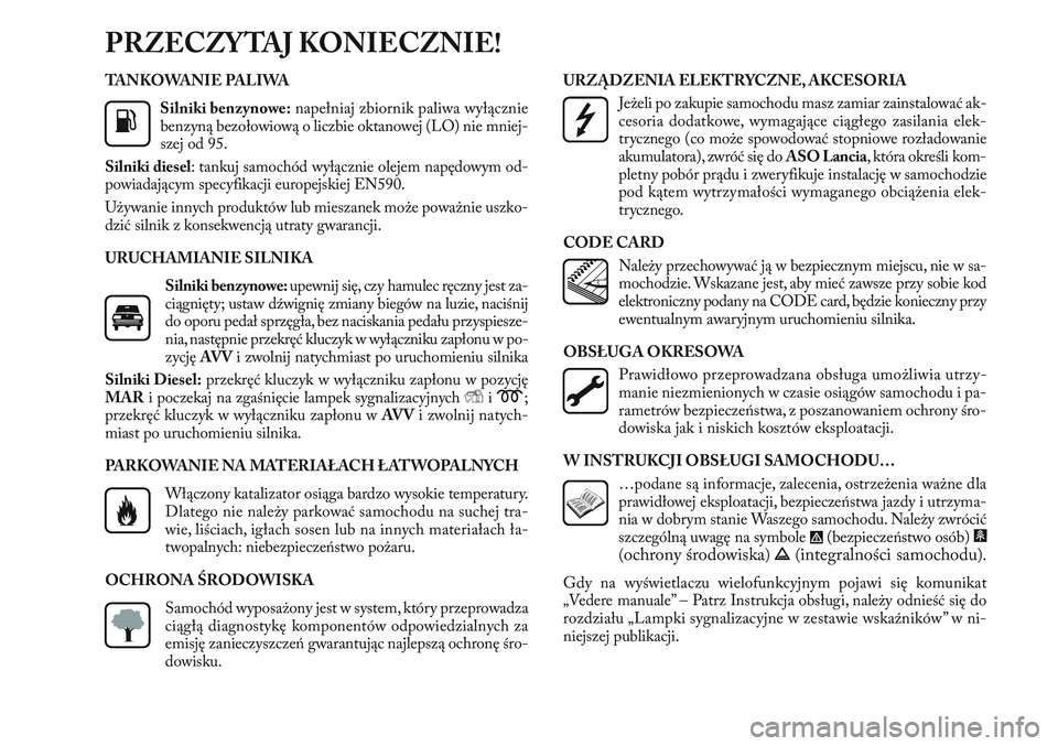 Lancia Delta 2013  Instrukcja obsługi (in Polish) TA N K O WA N I E  PA L I WA
Silniki benzynowe:napełniaj zbiornik paliwa wyłącznie
benzyną bezołowiową o liczbie oktanowej (LO) nie mniej-
szej od 95.
Silniki diesel: tankuj samochód wyłączni