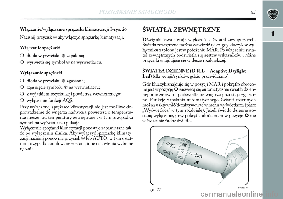 Lancia Delta 2012  Instrukcja obsługi (in Polish) POZNAWANIE SAMOCHODU65
1
Włączanie/wyłączanie sprężarki klimatyzacji I-r ys. 26
Naciśnij przycisk 
❄aby włączyć sprężarkę klimatyzacji.
Włączanie sprężarki
❍dioda w przycisku 
❄