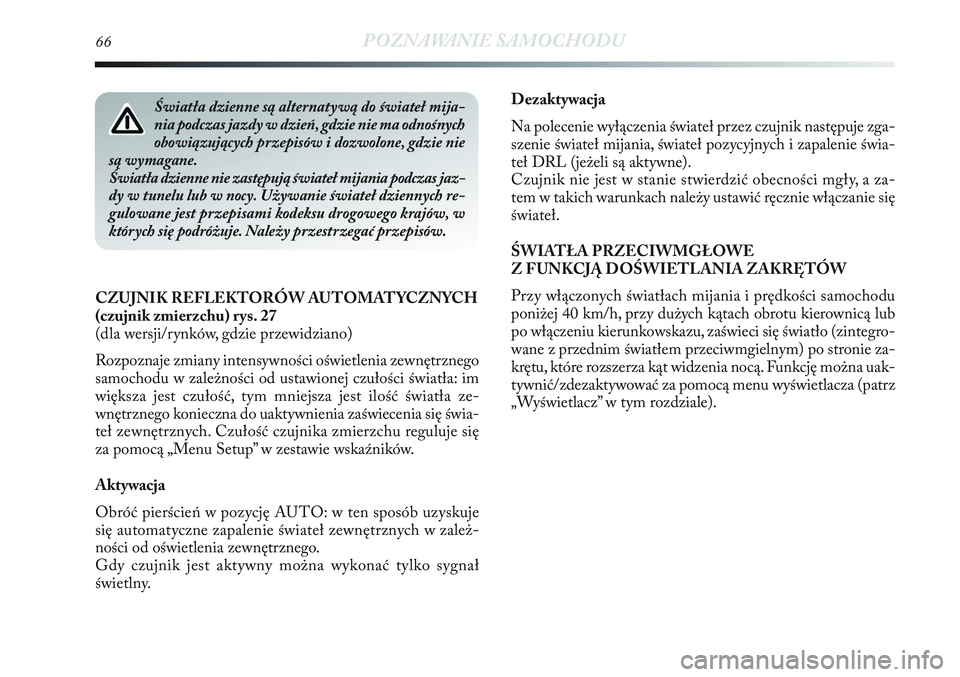 Lancia Delta 2012  Instrukcja obsługi (in Polish) 66POZNAWANIE SAMOCHODU
Dezaktywacja
Na polecenie wyłączenia świateł przez czujnik następuje zga-
szenie świateł mijania, świateł pozycyjnych i zapalenie świa-
teł DRL (jeżeli są aktywne).