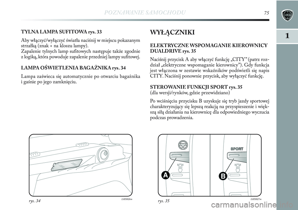 Lancia Delta 2012 Instrukcja obsługi (in Polish) POZNAWANIE SAMOCHODU75
1TYLNA LAMPA SUFITOWA rys. 33
Aby włączyć/wyłączyć światła naciśnij w miejscu pokazanym
strzałką (znak + na kloszu lampy).
Zapalenie tylnych lamp sufitowych następuj Lancia Delta 2012 Instrukcja obsługi (in Polish) POZNAWANIE SAMOCHODU75
1TYLNA LAMPA SUFITOWA rys. 33
Aby włączyć/wyłączyć światła naciśnij w miejscu pokazanym
strzałką (znak + na kloszu lampy).
Zapalenie tylnych lamp sufitowych następuj