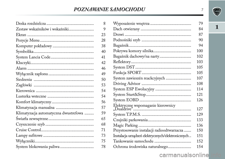 Lancia Delta 2013  Instrukcja obsługi (in Polish) POZNAWANIE SAMOCHODU7
1
Deska rozdzielcza ............................................. 8
Zestaw wskaźników i wskaźniki........................ 9
Ekran .............................................